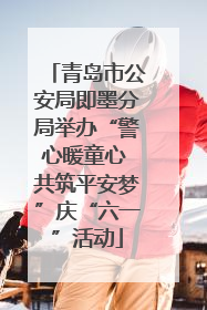 青岛市公安局即墨分局举办“警心暖童心 共筑平安梦”庆“六一”活动