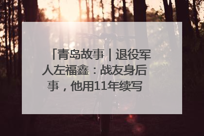 青岛故事｜退役军人左福鑫：战友身后事，他用11年续写 “兄弟情”