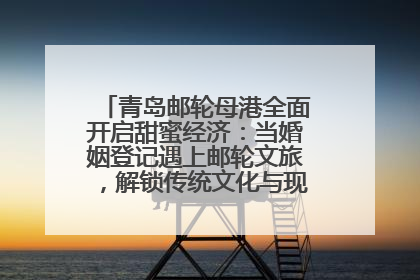 青岛邮轮母港全面开启甜蜜经济：当婚姻登记遇上邮轮文旅，解锁传统文化与现代浪漫的双重密码