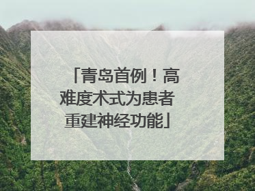 青岛首例！高难度术式为患者重建神经功能