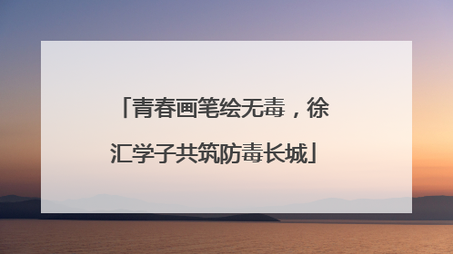 青春画笔绘无毒，徐汇学子共筑防毒长城