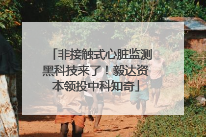 非接触式心脏监测黑科技来了！毅达资本领投中科知奇