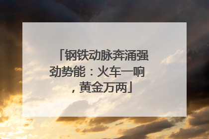 钢铁动脉奔涌强劲势能：火车一响，黄金万两