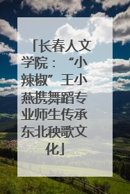 长春人文学院：“小辣椒”王小燕携舞蹈专业师生传承东北秧歌文化