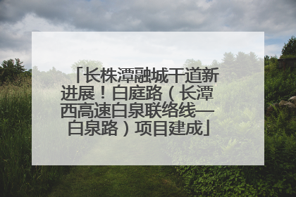 长株潭融城干道新进展！白庭路（长潭西高速白泉联络线—白泉路）项目建成