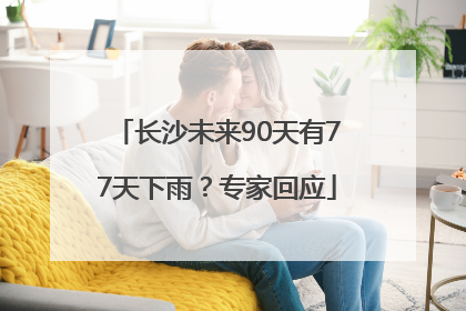 长沙未来90天有77天下雨？专家回应