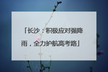 长沙：积极应对强降雨，全力护航高考路