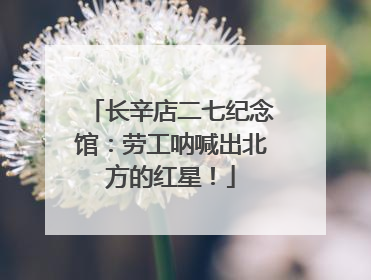 长辛店二七纪念馆：劳工呐喊出北方的红星！