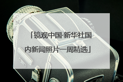镜观中国·新华社国内新闻照片一周精选