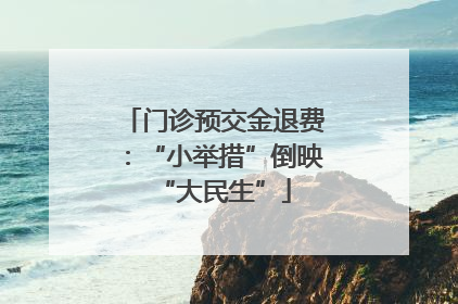 门诊预交金退费：“小举措”倒映“大民生”