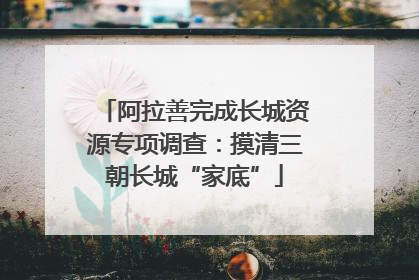 阿拉善完成长城资源专项调查：摸清三朝长城“家底”