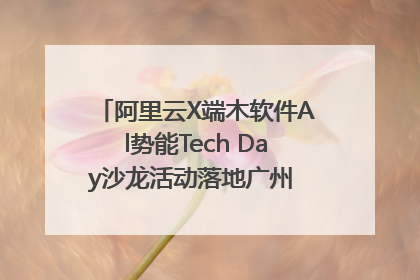 阿里云X端木软件Al势能Tech Day沙龙活动落地广州 邀您共启AI势能