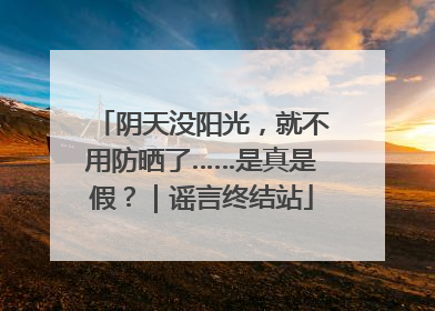 阴天没阳光，就不用防晒了……是真是假？｜谣言终结站