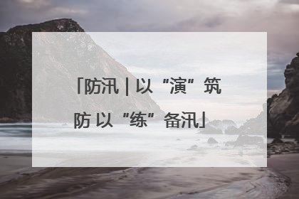 防汛｜以“演”筑防 以“练”备汛