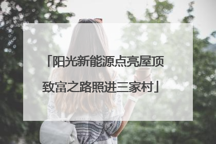 阳光新能源点亮屋顶 致富之路照进三家村