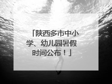 陕西多市中小学、幼儿园暑假时间公布！
