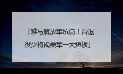 难与解放军抗衡！台退役少将揭美军一大短板