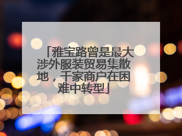 雅宝路曾是最大涉外服装贸易集散地，千家商户在困难中转型