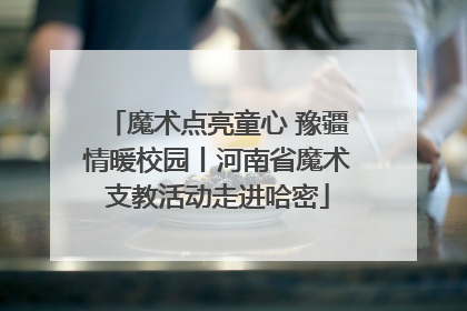 魔术点亮童心 豫疆情暖校园丨河南省魔术支教活动走进哈密