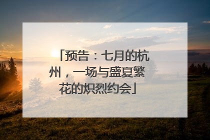 预告：七月的杭州，一场与盛夏繁花的炽烈约会