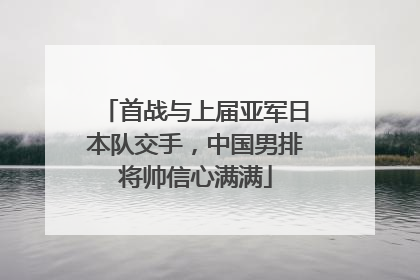 首战与上届亚军日本队交手，中国男排将帅信心满满