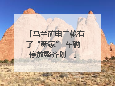 马兰矿电三轮有了“新家” 车辆停放整齐划一