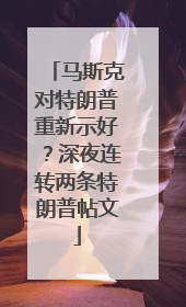 马斯克对特朗普重新示好？深夜连转两条特朗普帖文