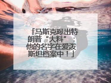 马斯克曝出特朗普“大料”：他的名字在爱泼斯坦档案中！