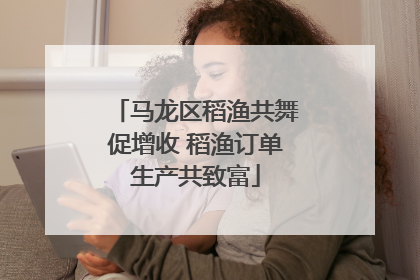 马龙区稻渔共舞促增收 稻渔订单生产共致富