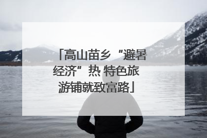 高山苗乡“避暑经济”热 特色旅游铺就致富路