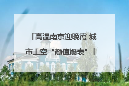 高温南京迎晚霞 城市上空“颜值爆表”