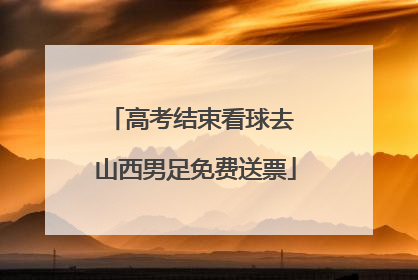 高考结束看球去 山西男足免费送票