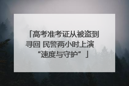 高考准考证从被盗到寻回 民警两小时上演 “速度与守护”