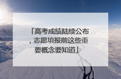 高考成绩陆续公布，志愿填报前这些重要概念要知道