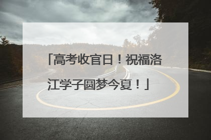 高考收官日！祝福洛江学子圆梦今夏！