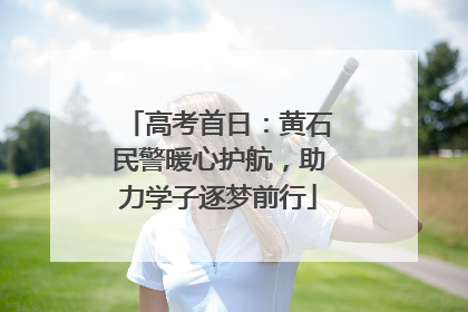 高考首日：黄石民警暖心护航，助力学子逐梦前行