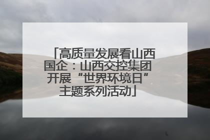 高质量发展看山西国企：山西交控集团开展“世界环境日”主题系列活动