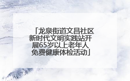 龙泉街道文昌社区新时代文明实践站开展65岁以上老年人免费健康体检活动