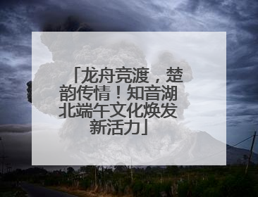 龙舟竞渡，楚韵传情！知音湖北端午文化焕发新活力