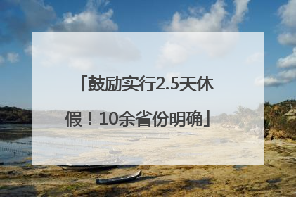 鼓励实行2.5天休假！10余省份明确