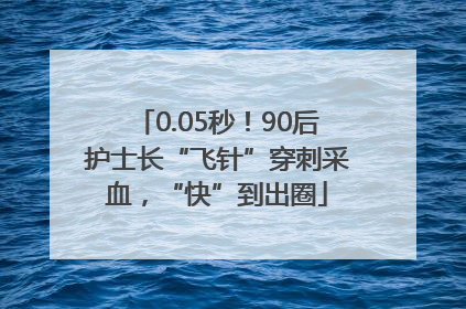 0.05秒！90后护士长“飞针”穿刺采血，“快”到出圈