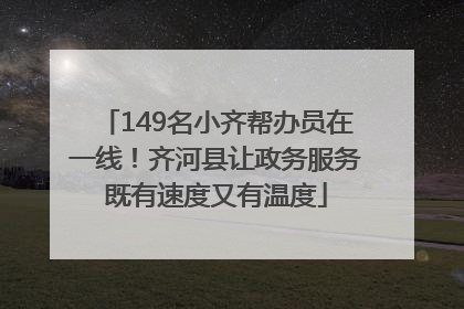 149名小齐帮办员在一线！齐河县让政务服务既有速度又有温度