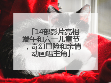 14部影片亮相端午和六一儿童节，奇幻冒险和亲情动画唱主角