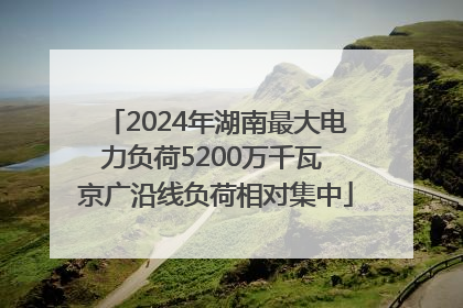 2024年湖南最大电力负荷5200万千瓦 京广沿线负荷相对集中