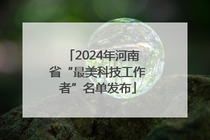 2024年河南省“最美科技工作者”名单发布