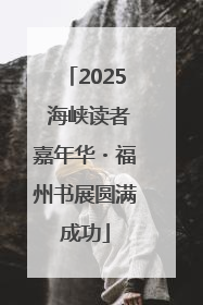 2025 海峡读者嘉年华・福州书展圆满成功