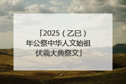 2025（乙巳）年公祭中华人文始祖伏羲大典祭文