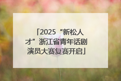 2025“新松人才”浙江省青年话剧演员大赛复赛开启