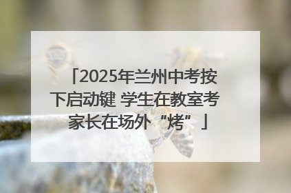 2025年兰州中考按下启动键 学生在教室考 家长在场外“烤”