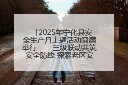 2025年宁化县安全生产月主题活动圆满举行——三级联动共筑安全防线 探索老区安全发展新路径